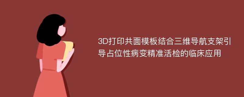 3D打印共面模板结合三维导航支架引导占位性病变精准活检的临床应用