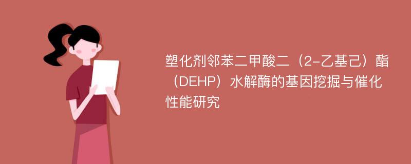 塑化剂邻苯二甲酸二（2-乙基己）酯（DEHP）水解酶的基因挖掘与催化性能研究