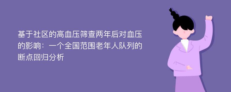 基于社区的高血压筛查两年后对血压的影响：一个全国范围老年人队列的断点回归分析