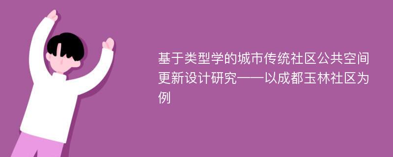 基于类型学的城市传统社区公共空间更新设计研究——以成都玉林社区为例