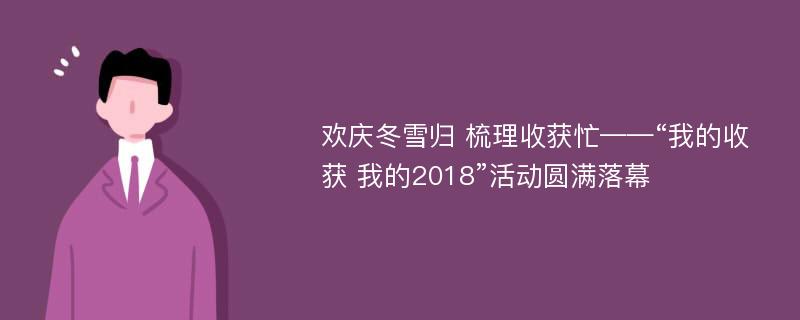 欢庆冬雪归 梳理收获忙——“我的收获 我的2018”活动圆满落幕