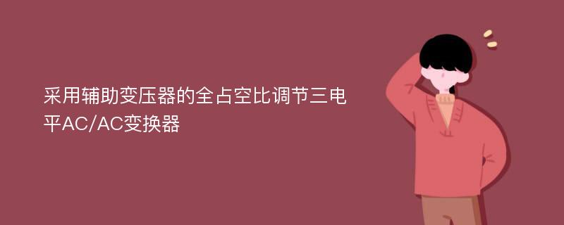 采用辅助变压器的全占空比调节三电平AC/AC变换器