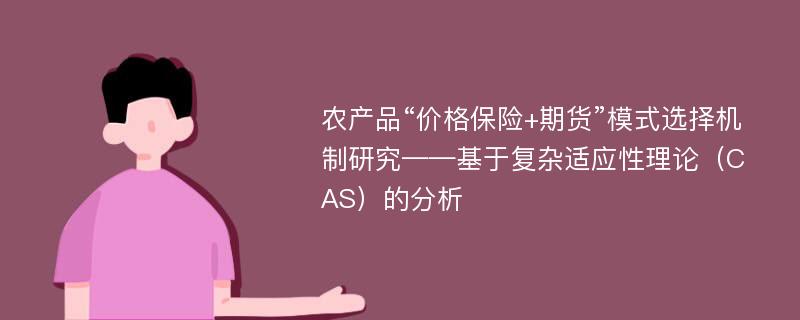 农产品“价格保险+期货”模式选择机制研究——基于复杂适应性理论（CAS）的分析