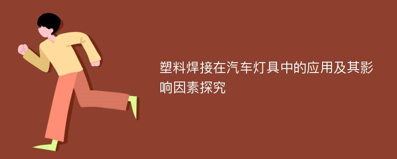 塑料焊接在汽车灯具中的应用及其影响因素探究