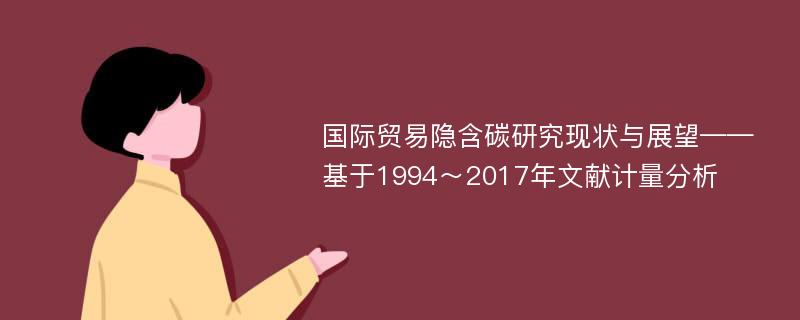 国际贸易隐含碳研究现状与展望——基于1994～2017年文献计量分析