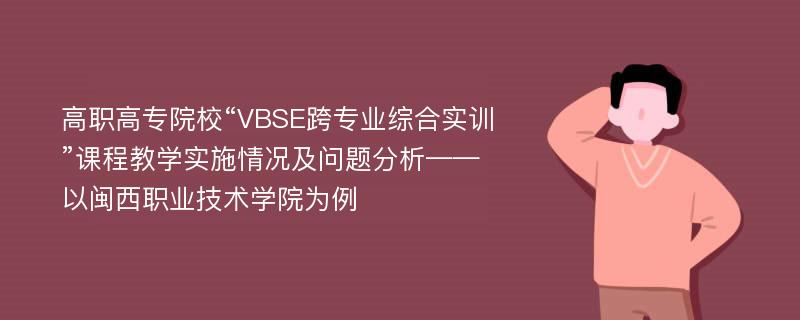 高职高专院校“VBSE跨专业综合实训”课程教学实施情况及问题分析——以闽西职业技术学院为例