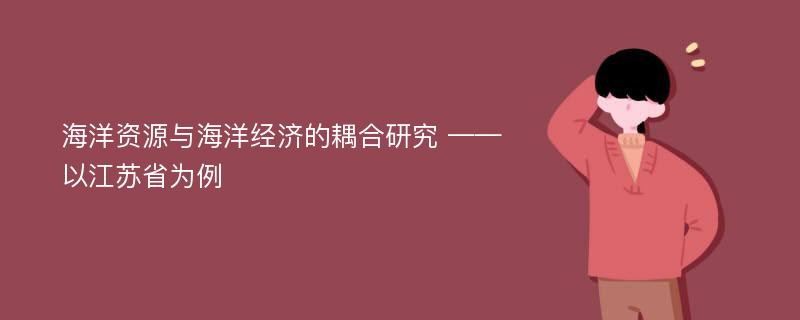 海洋资源与海洋经济的耦合研究 ——以江苏省为例