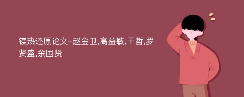 镁热还原论文-赵金卫,高益敏,王哲,罗贤盛,余国贤