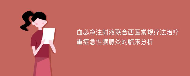 血必净注射液联合西医常规疗法治疗重症急性胰腺炎的临床分析