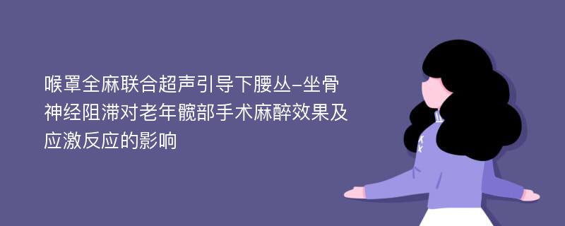 喉罩全麻联合超声引导下腰丛-坐骨神经阻滞对老年髋部手术麻醉效果及应激反应的影响