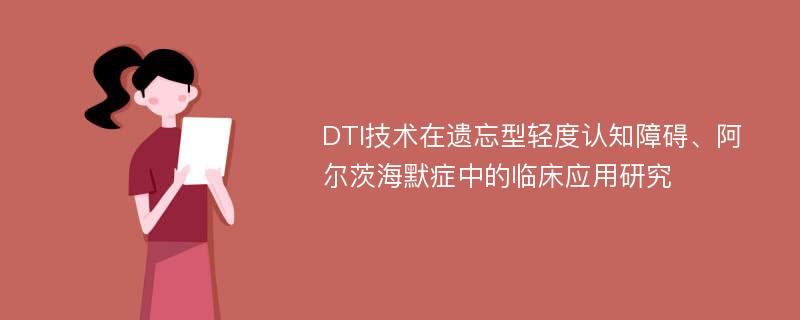 DTI技术在遗忘型轻度认知障碍、阿尔茨海默症中的临床应用研究