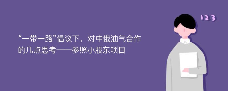 “一带一路”倡议下，对中俄油气合作的几点思考——参照小股东项目