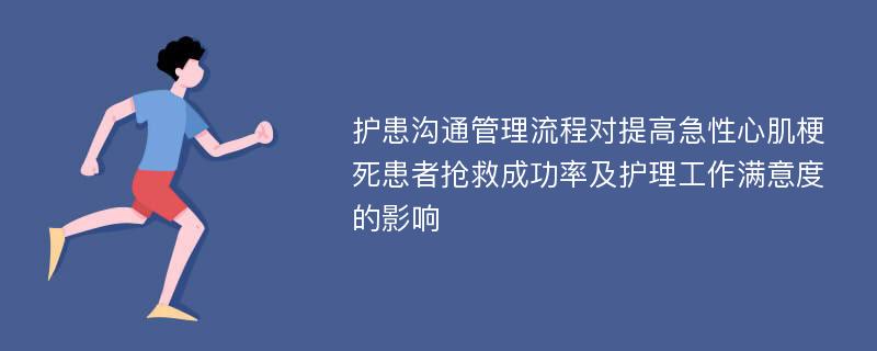 护患沟通管理流程对提高急性心肌梗死患者抢救成功率及护理工作满意度的影响