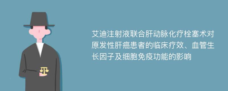 艾迪注射液联合肝动脉化疗栓塞术对原发性肝癌患者的临床疗效、血管生长因子及细胞免疫功能的影响