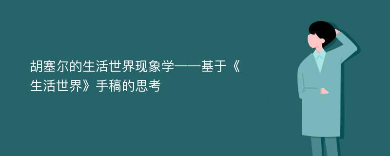 胡塞尔的生活世界现象学——基于《生活世界》手稿的思考