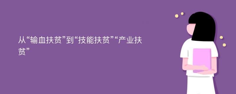 从“输血扶贫”到“技能扶贫”“产业扶贫”