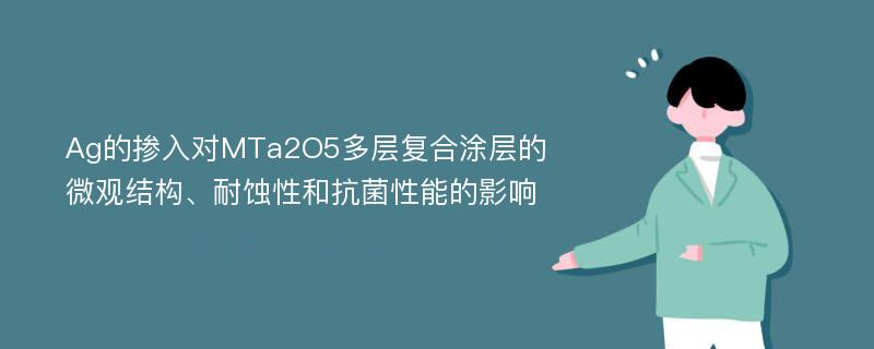 Ag的掺入对MTa2O5多层复合涂层的微观结构、耐蚀性和抗菌性能的影响