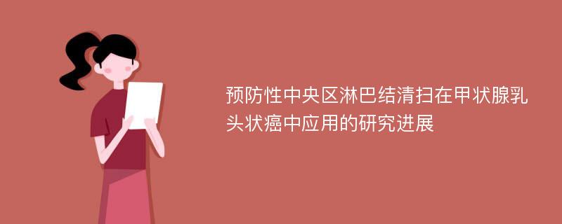 预防性中央区淋巴结清扫在甲状腺乳头状癌中应用的研究进展