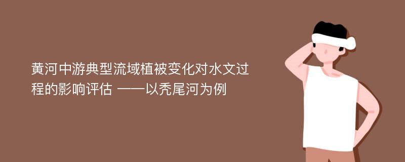 黄河中游典型流域植被变化对水文过程的影响评估 ——以秃尾河为例