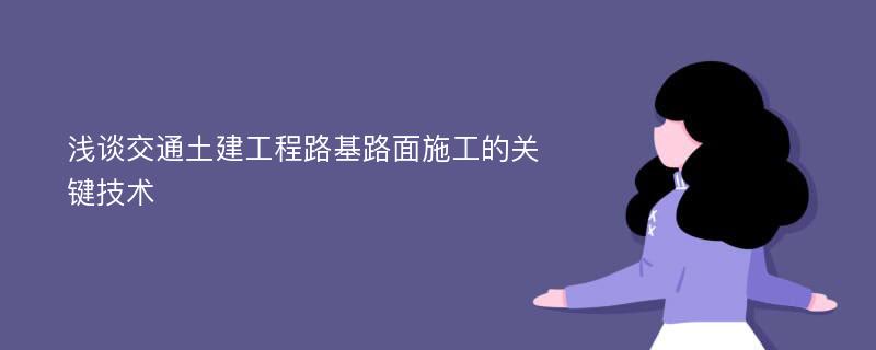 浅谈交通土建工程路基路面施工的关键技术