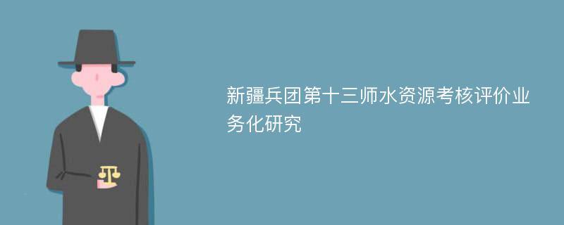 新疆兵团第十三师水资源考核评价业务化研究