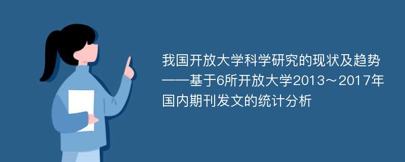 我国开放大学科学研究的现状及趋势——基于6所开放大学2013～2017年国内期刊发文的统计分析