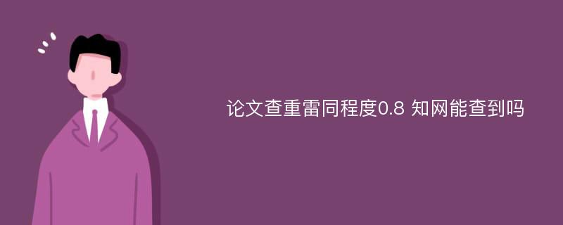 论文查重雷同程度0.8 知网能查到吗