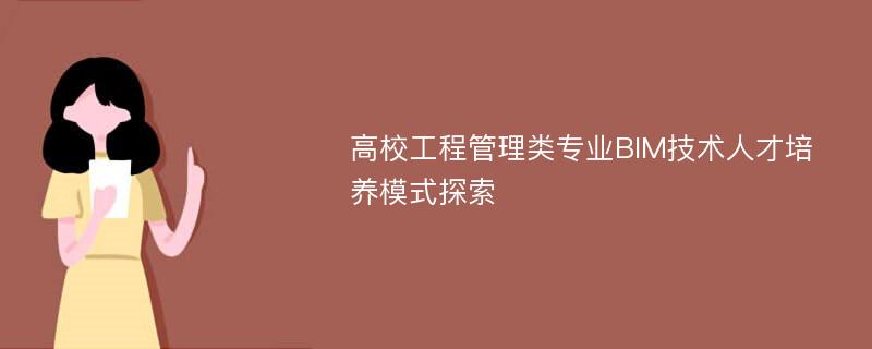 高校工程管理类专业BIM技术人才培养模式探索