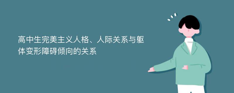 高中生完美主义人格、人际关系与躯体变形障碍倾向的关系