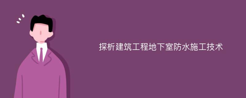 探析建筑工程地下室防水施工技术