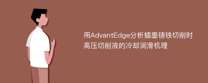 用AdvantEdge分析蠕墨铸铁切削时高压切削液的冷却润滑机理