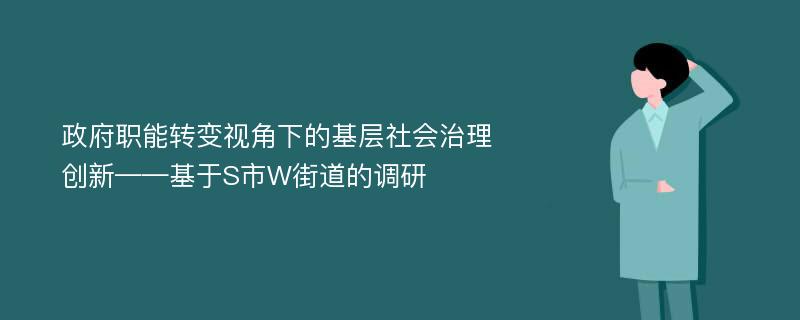 政府职能转变视角下的基层社会治理创新——基于S市W街道的调研