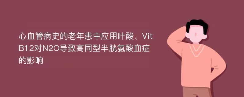 心血管病史的老年患中应用叶酸、VitB12对N2O导致高同型半胱氨酸血症的影响