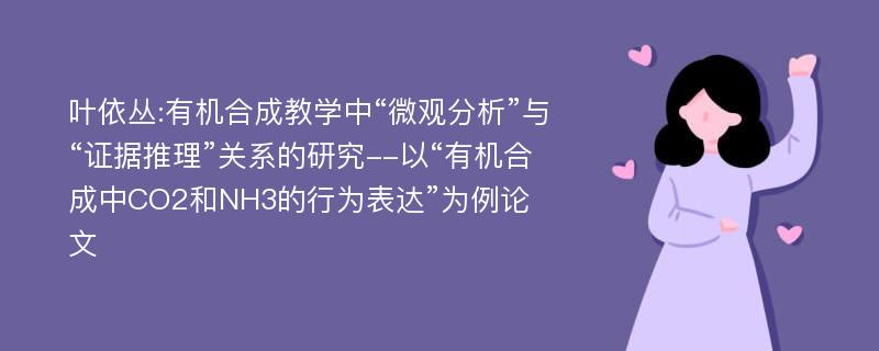 叶依丛:有机合成教学中“微观分析”与“证据推理”关系的研究--以“有机合成中CO2和NH3的行为表达”为例论文