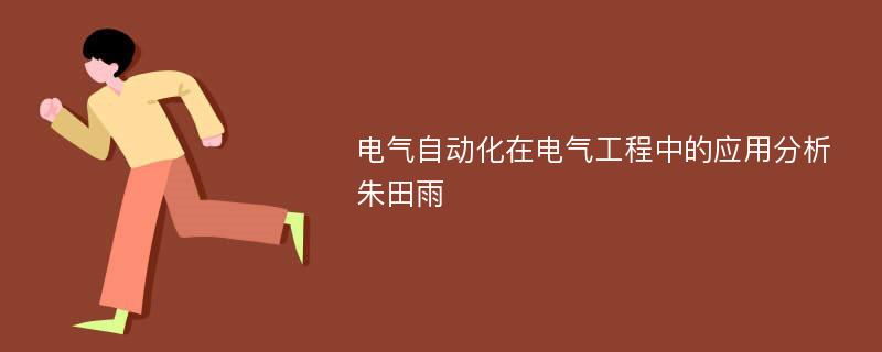 电气自动化在电气工程中的应用分析朱田雨