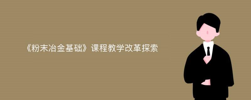 《粉末冶金基础》课程教学改革探索