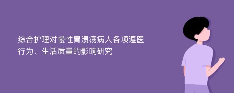 综合护理对慢性胃溃疡病人各项遵医行为、生活质量的影响研究