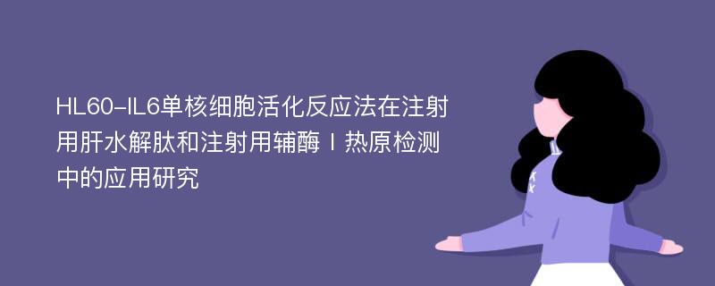 HL60-IL6单核细胞活化反应法在注射用肝水解肽和注射用辅酶Ⅰ热原检测中的应用研究