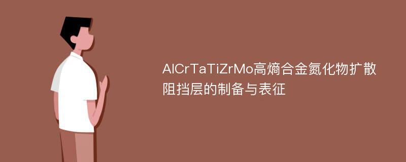 AlCrTaTiZrMo高熵合金氮化物扩散阻挡层的制备与表征