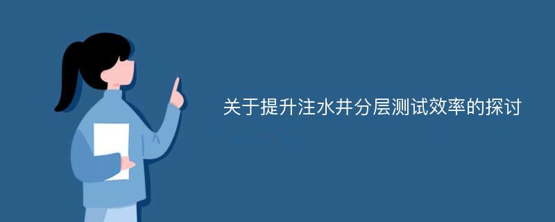 关于提升注水井分层测试效率的探讨