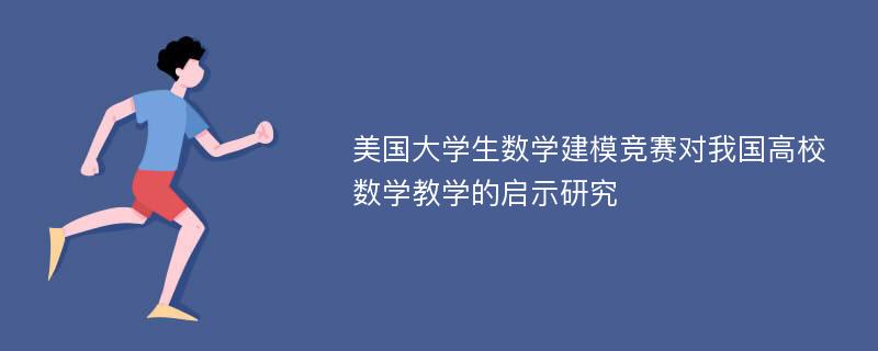 美国大学生数学建模竞赛对我国高校数学教学的启示研究