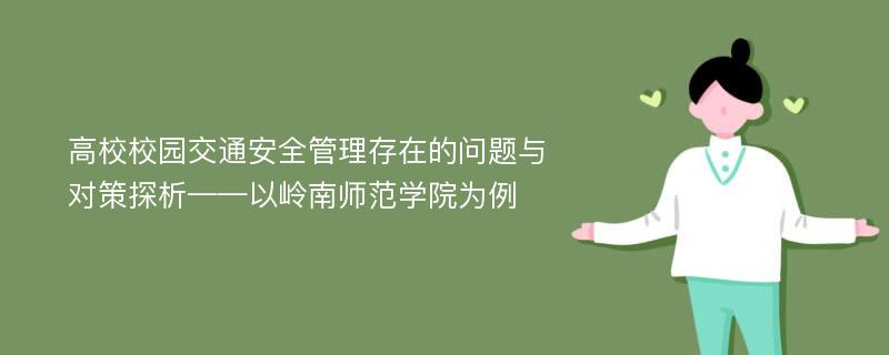 高校校园交通安全管理存在的问题与对策探析——以岭南师范学院为例