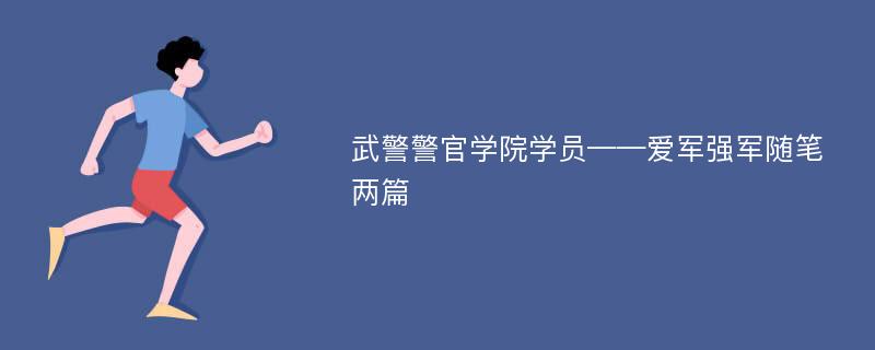 武警警官学院学员——爱军强军随笔两篇