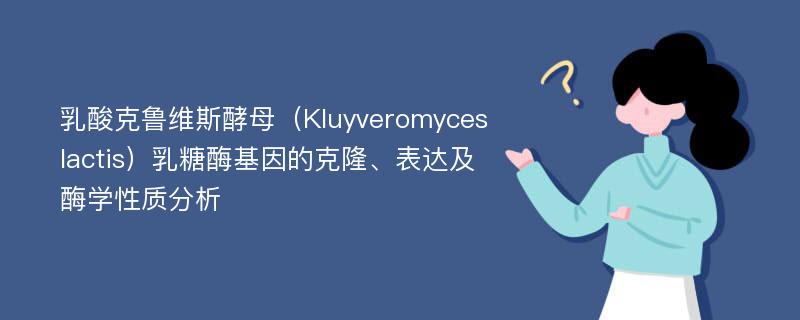 乳酸克鲁维斯酵母（Kluyveromyces lactis）乳糖酶基因的克隆、表达及酶学性质分析