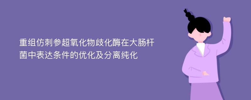 重组仿刺参超氧化物歧化酶在大肠杆菌中表达条件的优化及分离纯化