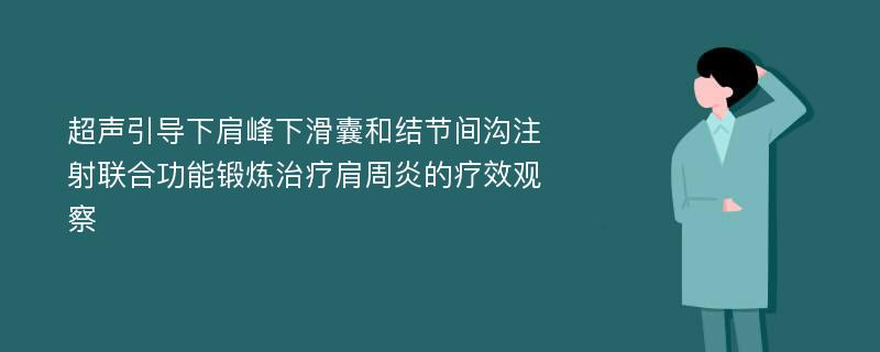 超声引导下肩峰下滑囊和结节间沟注射联合功能锻炼治疗肩周炎的疗效观察