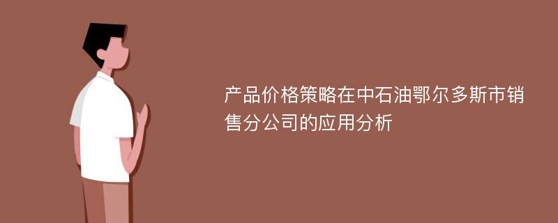 产品价格策略在中石油鄂尔多斯市销售分公司的应用分析