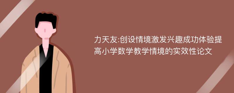 力天友:创设情境激发兴趣成功体验提高小学数学教学情境的实效性论文