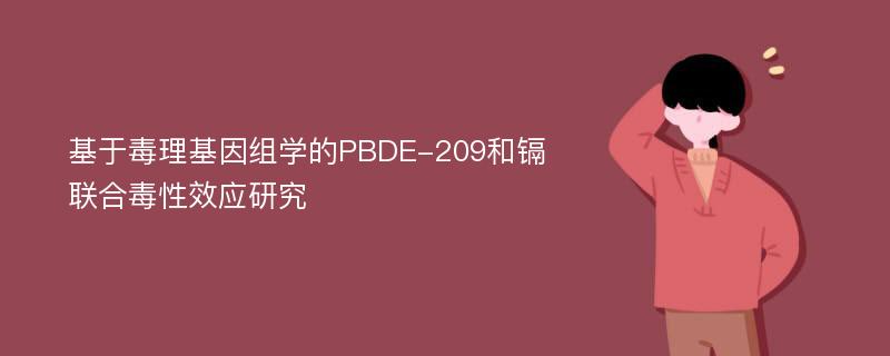 基于毒理基因组学的PBDE-209和镉联合毒性效应研究