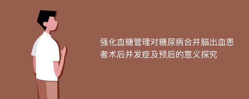 强化血糖管理对糖尿病合并脑出血患者术后并发症及预后的意义探究